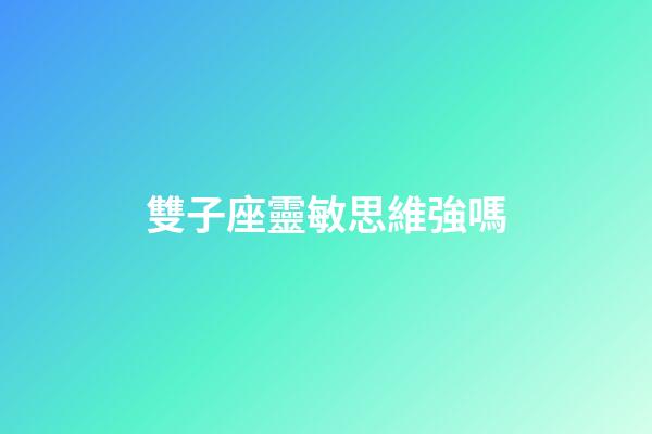 雙子座靈敏思維強嗎