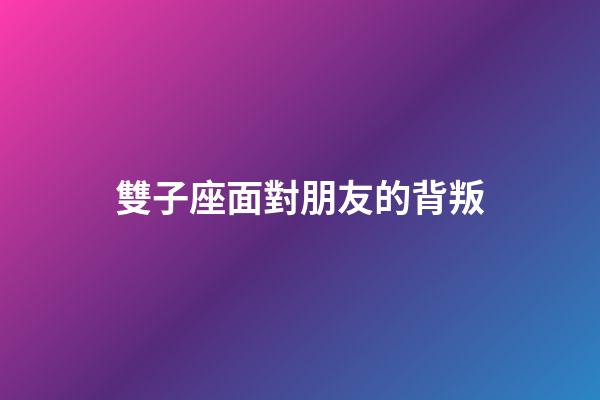 雙子座面對朋友的背叛-第1張-星座運勢-玄機派