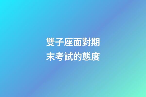 雙子座面對期末考試的態度-第1張-星座運勢-玄機派