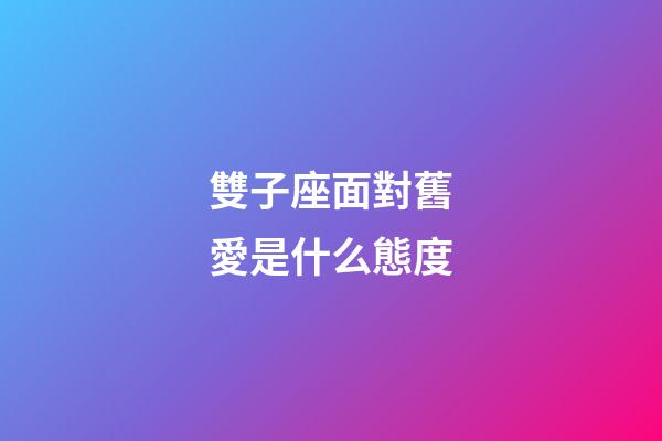 雙子座面對舊愛是什么態度-第1張-星座運勢-玄機派