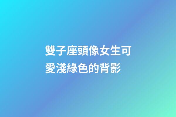 雙子座頭像女生可愛淺綠色的背影-第1張-星座運勢-玄機派