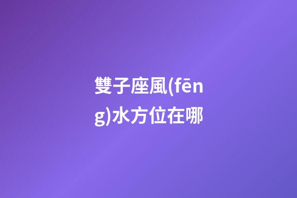 雙子座風(fēng)水方位在哪-第1張-星座運(yùn)勢(shì)-玄機(jī)派