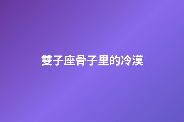 雙子座骨子里的冷漠-第1張-星座運勢-玄機派