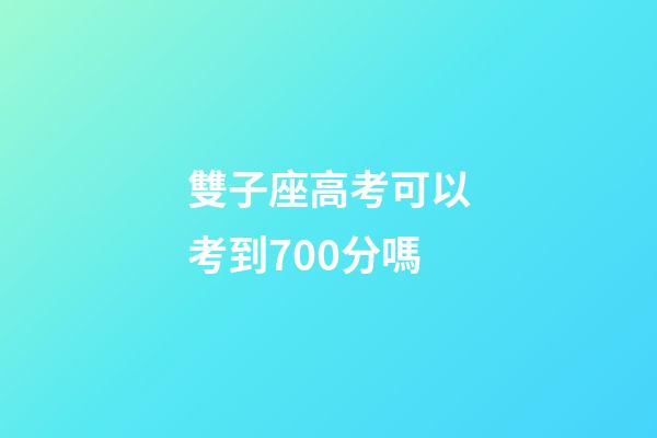 雙子座高考可以考到700分嗎-第1張-星座運勢-玄機派