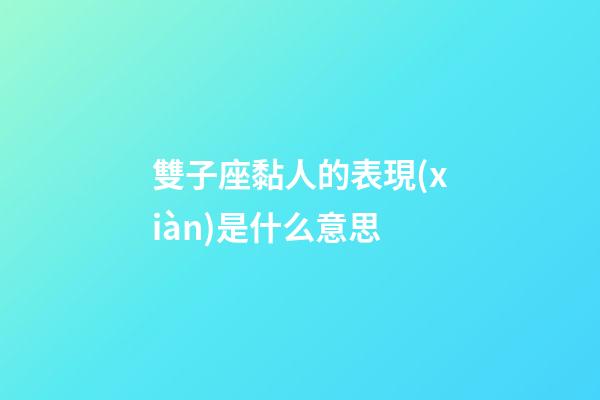 雙子座黏人的表現(xiàn)是什么意思-第1張-星座運(yùn)勢-玄機(jī)派