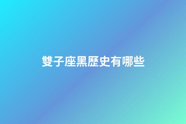 雙子座黑歷史有哪些