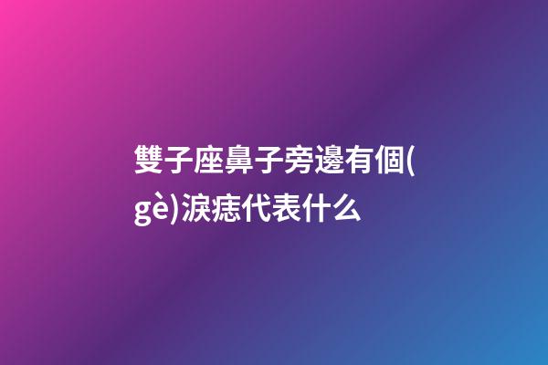 雙子座鼻子旁邊有個(gè)淚痣代表什么