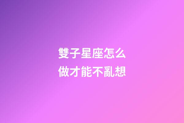 雙子星座怎么做才能不亂想-第1張-星座運勢-玄機派