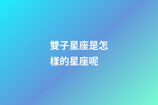 雙子星座是怎樣的星座呢-第1張-星座運勢-玄機派