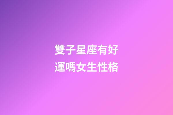 雙子星座有好運嗎女生性格-第1張-星座運勢-玄機派