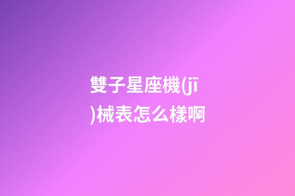 雙子星座機(jī)械表怎么樣啊-第1張-星座運(yùn)勢(shì)-玄機(jī)派