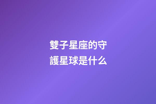雙子星座的守護星球是什么-第1張-星座運勢-玄機派