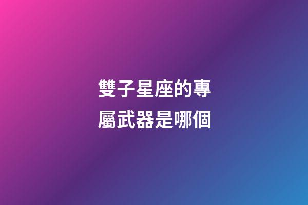 雙子星座的專屬武器是哪個-第1張-星座運勢-玄機派