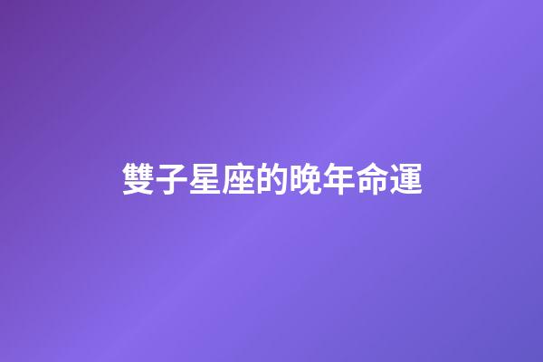 雙子星座的晚年命運-第1張-星座運勢-玄機派