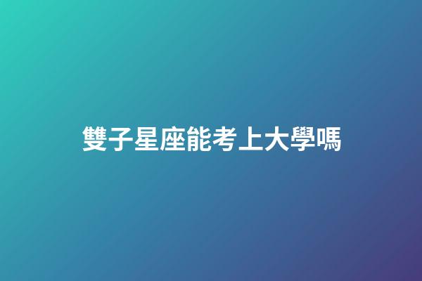 雙子星座能考上大學嗎-第1張-星座運勢-玄機派