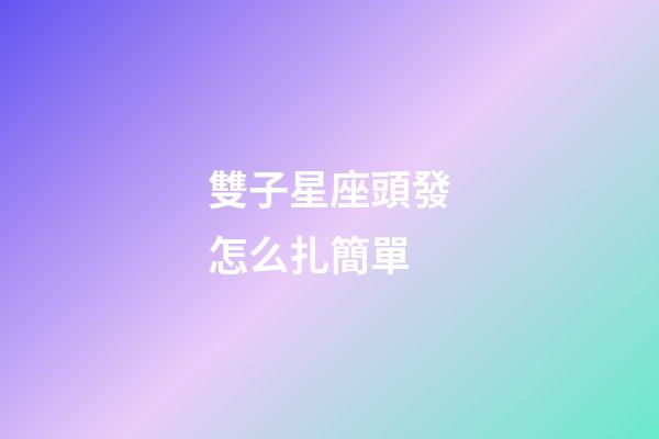 雙子星座頭發怎么扎簡單-第1張-星座運勢-玄機派