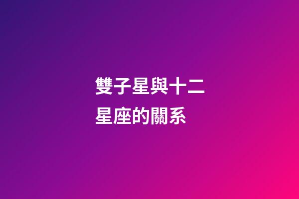 雙子星與十二星座的關系-第1張-星座運勢-玄機派