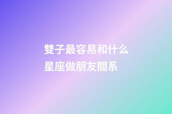 雙子最容易和什么星座做朋友關系-第1張-星座運勢-玄機派