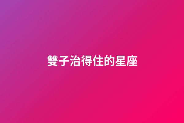 雙子治得住的星座-第1張-星座運(yùn)勢(shì)-玄機(jī)派