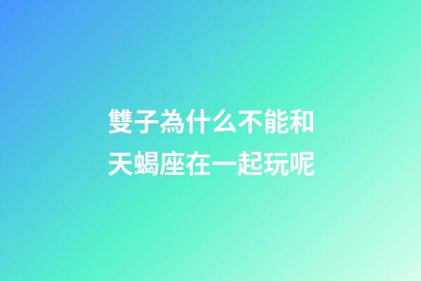 雙子為什么不能和天蝎座在一起玩呢-第1張-星座運勢-玄機派