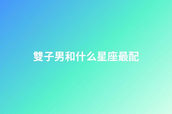 雙子男和什么星座最配-第1張-星座運勢-玄機派