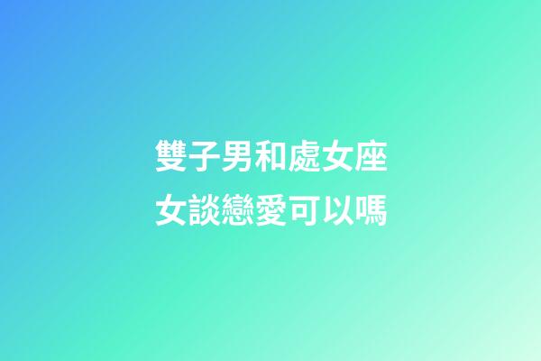 雙子男和處女座女談戀愛可以嗎-第1張-星座運勢-玄機派