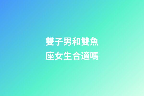 雙子男和雙魚座女生合適嗎-第1張-星座運(yùn)勢(shì)-玄機(jī)派