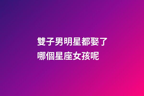 雙子男明星都娶了哪個星座女孩呢-第1張-星座運勢-玄機派