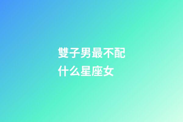 雙子男最不配什么星座女-第1張-星座運勢-玄機派