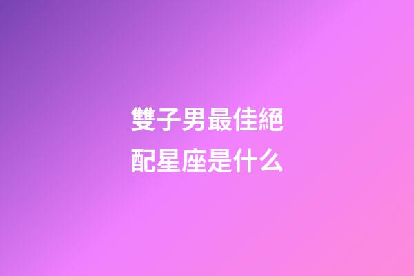雙子男最佳絕配星座是什么-第1張-星座運勢-玄機派