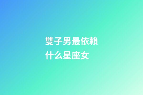 雙子男最依賴什么星座女-第1張-星座運勢-玄機派