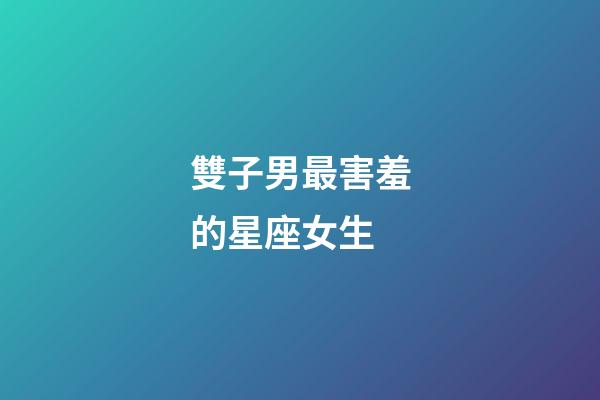 雙子男最害羞的星座女生-第1張-星座運勢-玄機派