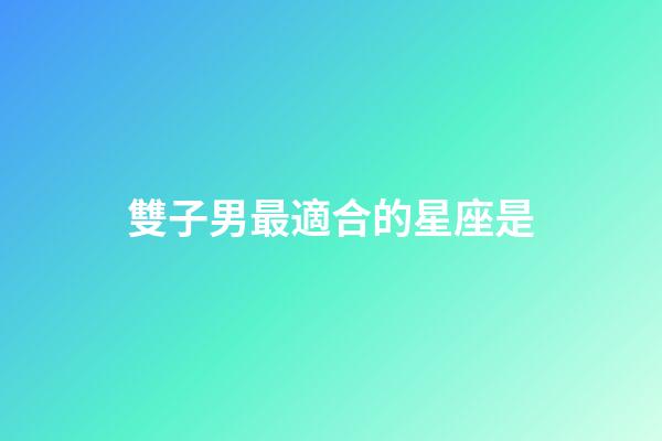 雙子男最適合的星座是-第1張-星座運勢-玄機派