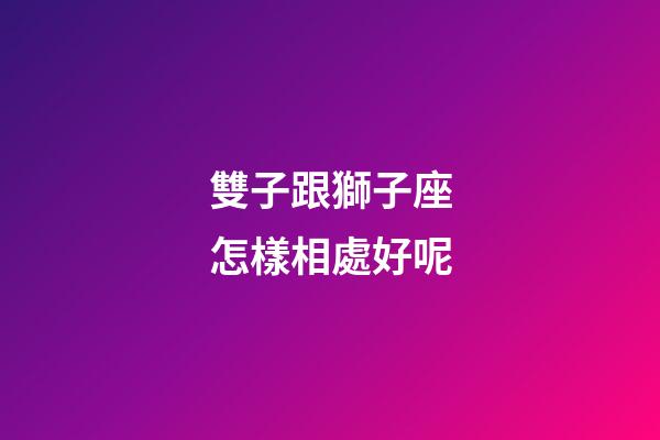 雙子跟獅子座怎樣相處好呢-第1張-星座運勢-玄機派