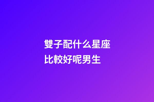 雙子配什么星座比較好呢男生-第1張-星座運勢-玄機派
