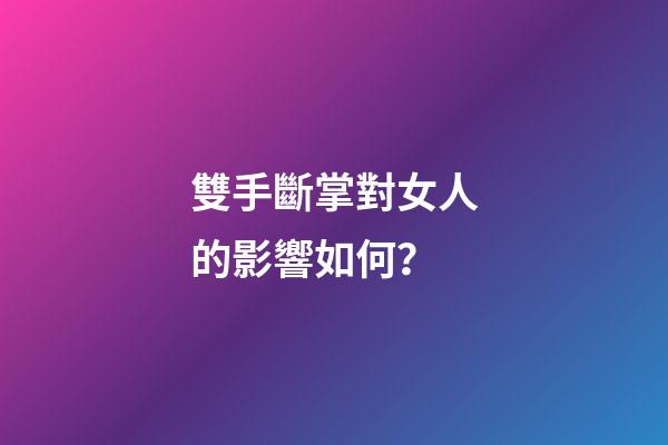 雙手斷掌對女人的影響如何？