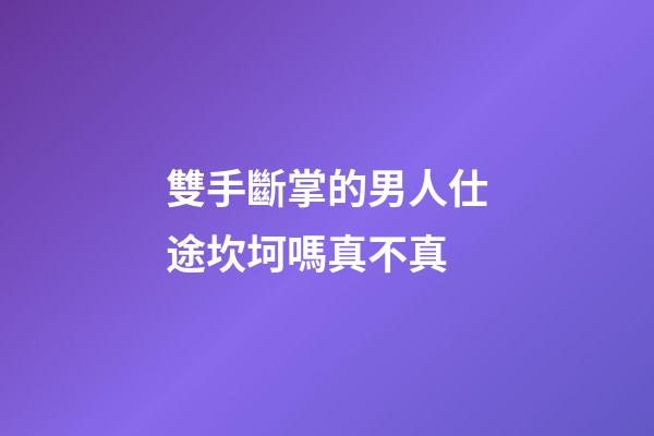 雙手斷掌的男人仕途坎坷嗎真不真