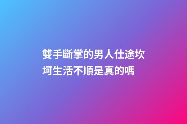雙手斷掌的男人仕途坎坷生活不順是真的嗎
