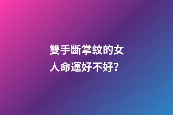 雙手斷掌紋的女人命運好不好？