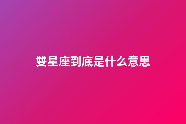 雙星座到底是什么意思-第1張-星座運勢-玄機派