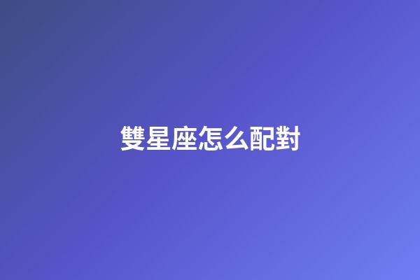 雙星座怎么配對-第1張-星座運勢-玄機派