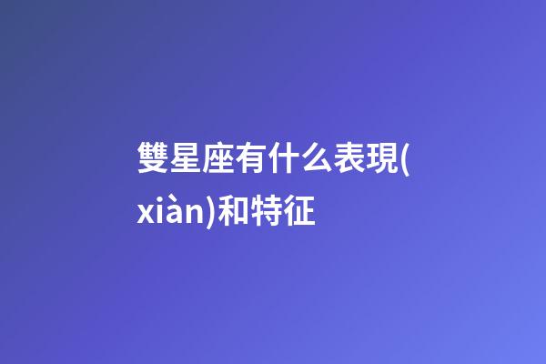 雙星座有什么表現(xiàn)和特征-第1張-星座運(yùn)勢(shì)-玄機(jī)派