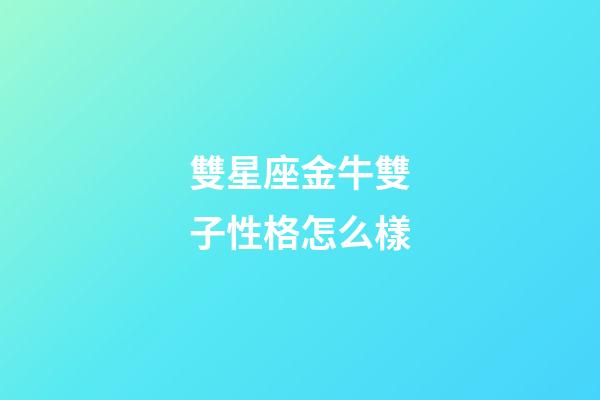 雙星座金牛雙子性格怎么樣-第1張-星座運勢-玄機派