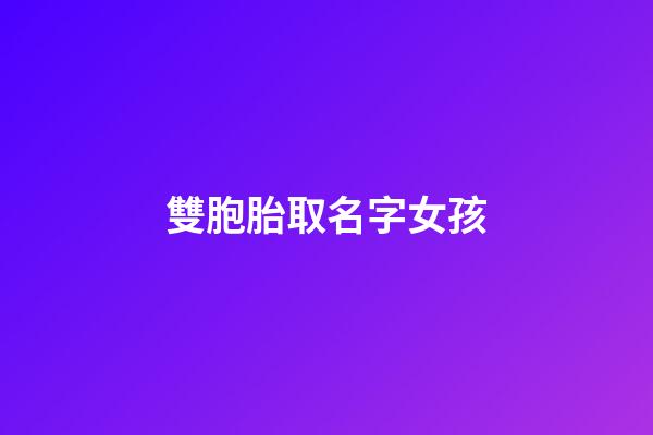 雙胞胎取名字女孩(雙胞胎取名字女孩可愛)-第1張-女孩起名-玄機派