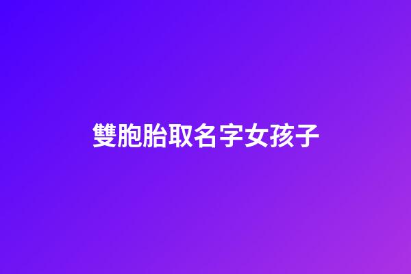 雙胞胎取名字女孩子(雙胞胎起名字大全2023女孩)-第1張-女孩起名-玄機派
