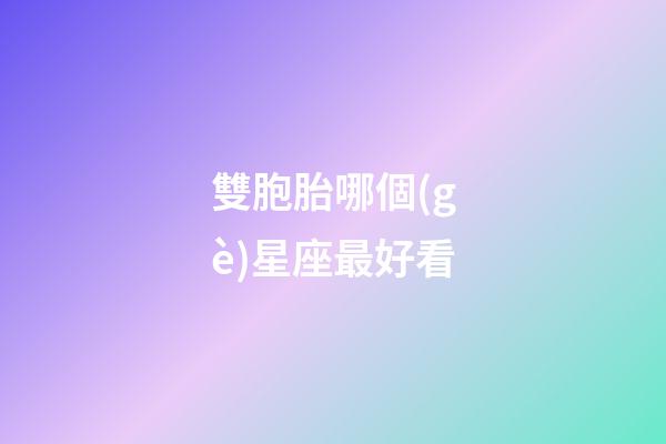 雙胞胎哪個(gè)星座最好看-第1張-星座運(yùn)勢-玄機(jī)派