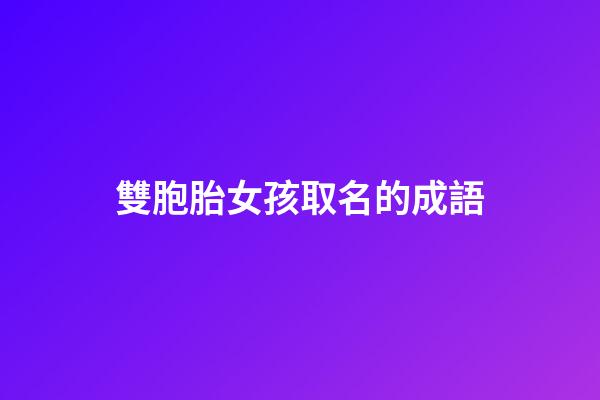 雙胞胎女孩取名的成語(雙胞胎女名字四字詞語)-第1張-女孩起名-玄機派