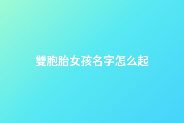 雙胞胎女孩名字怎么起(雙胞胎女孩名字簡單大方洋氣)-第1張-女孩起名-玄機派