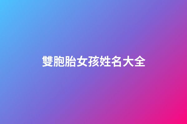 雙胞胎女孩姓名大全(雙胞胎女孩姓名大全洋氣)-第1張-女孩起名-玄機派