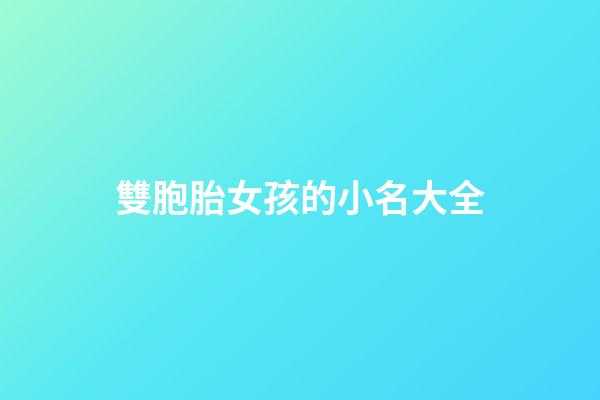 雙胞胎女孩的小名大全(雙胞胎女孩小名大全萌)-第1張-女孩起名-玄機派